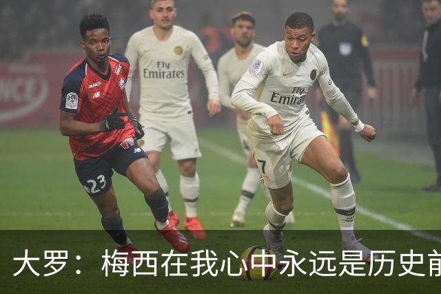 大罗：梅西在我心中永远是历史前五，但不知道他是不是比老马更好